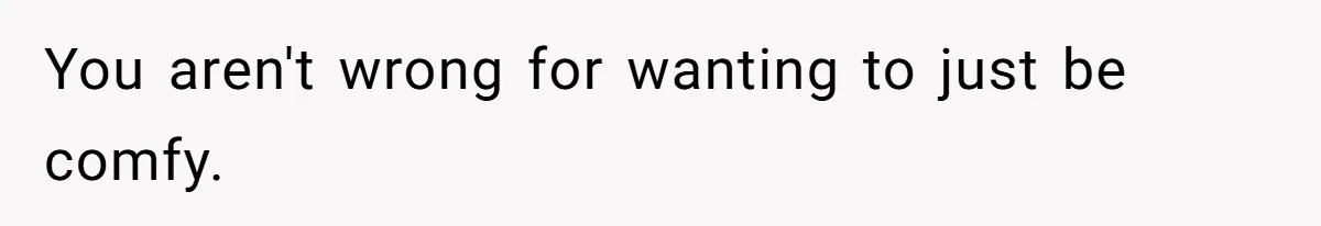 Woman Diches Date After Being "Called Out" For Not Wearing Lingerie And Heels To A Casual "Stay-In" Hang You aren't wrong for wanting to just be comfy.