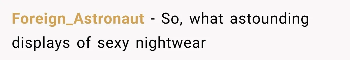 Woman Diches Date After Being "Called Out" For Not Wearing Lingerie And Heels To A Casual "Stay-In" Hang Foreign_Astronaut − So, what astounding displays of sexy nightwear