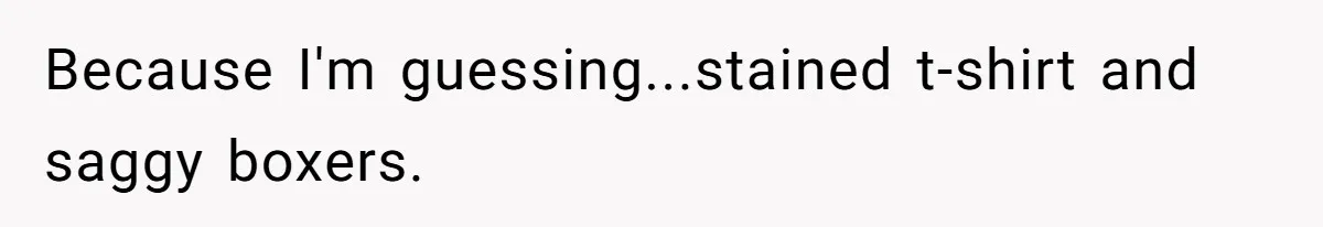 Woman Diches Date After Being "Called Out" For Not Wearing Lingerie And Heels To A Casual "Stay-In" Hang Because I'm guessing...stained t-shirt and saggy boxers.