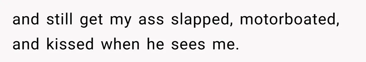 Woman Diches Date After Being "Called Out" For Not Wearing Lingerie And Heels To A Casual "Stay-In" Hang and still get my ass slapped, motorboated, and kissed when he sees me.