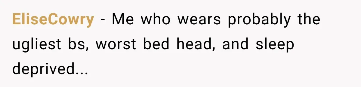 Woman Diches Date After Being "Called Out" For Not Wearing Lingerie And Heels To A Casual "Stay-In" Hang EliseCowry − Me who wears probably the ugliest bs, worst bed head, and sleep deprived...