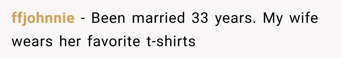 Woman Diches Date After Being "Called Out" For Not Wearing Lingerie And Heels To A Casual "Stay-In" Hang ffjohnnie − Been married 33 years. My wife wears her favorite t-shirts