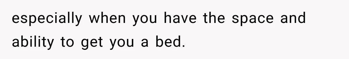 especially when you have the space and ability to get you a bed.