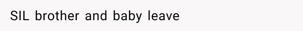 SIL brother and baby leave