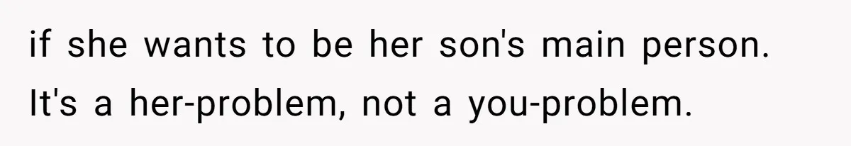 if she wants to be her son's main person. It's a her-problem, not a you-problem.