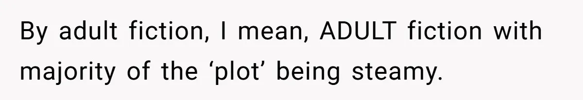 By adult fiction, I mean, ADULT fiction with majority of the ‘plot’ being steamy.