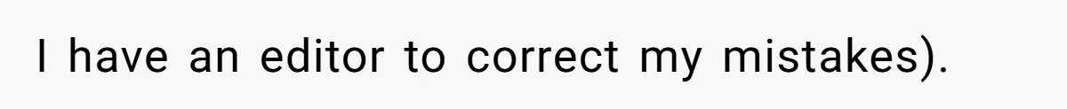 I have an editor to correct my mistakes).
