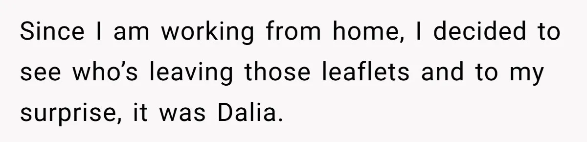 Since I am working from home, I decided to see who’s leaving those leaflets and to my surprise, it was Dalia.