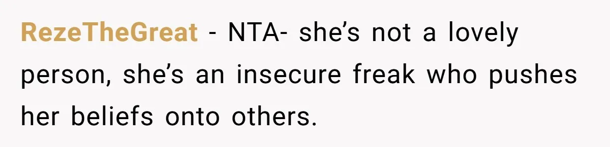 RezeTheGreat − NTA- she’s not a lovely person, she’s an insecure freak who pushes her beliefs onto others.
