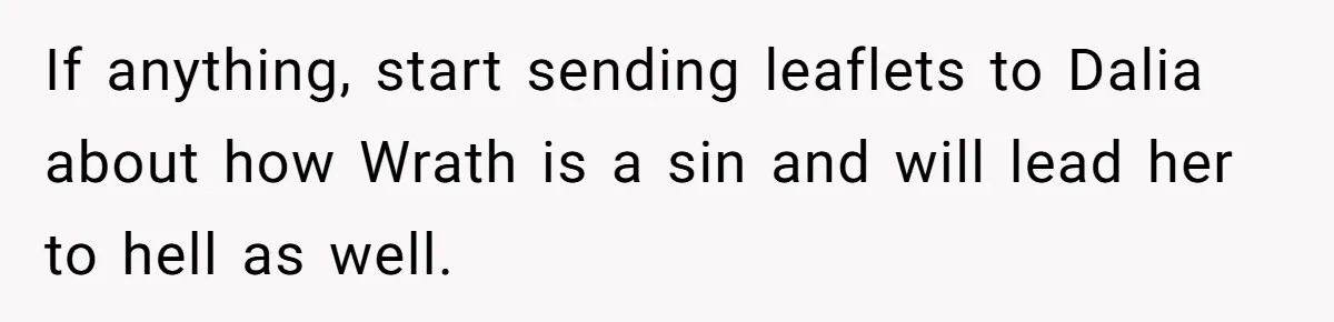 If anything, start sending leaflets to Dalia about how Wrath is a sin and will lead her to hell as well.