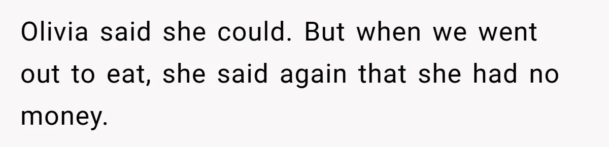 Woman Stops Paying For Her Friend’s Meals After Repeated Requests, Now Her Friend Thinks She’s A Bad Friend Olivia said she could. But when we went out to eat, she said again that she had no money.