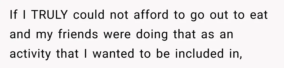 Woman Stops Paying For Her Friend’s Meals After Repeated Requests, Now Her Friend Thinks She’s A Bad Friend If I TRULY could not afford to go out to eat and my friends were doing that as an activity that I wanted to be included in,