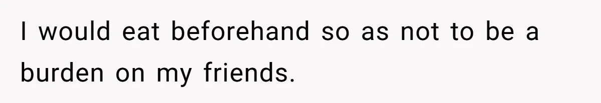 Woman Stops Paying For Her Friend’s Meals After Repeated Requests, Now Her Friend Thinks She’s A Bad Friend I would eat beforehand so as not to be a burden on my friends.