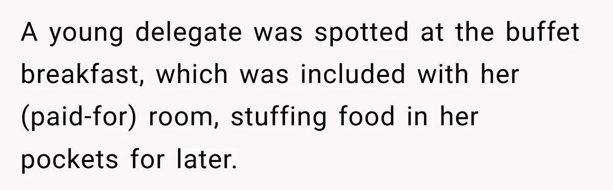Woman Stops Paying For Her Friend’s Meals After Repeated Requests, Now Her Friend Thinks She’s A Bad Friend A young delegate was spotted at the buffet breakfast, which was included with her (paid-for) room, stuffing food in her pockets for later.