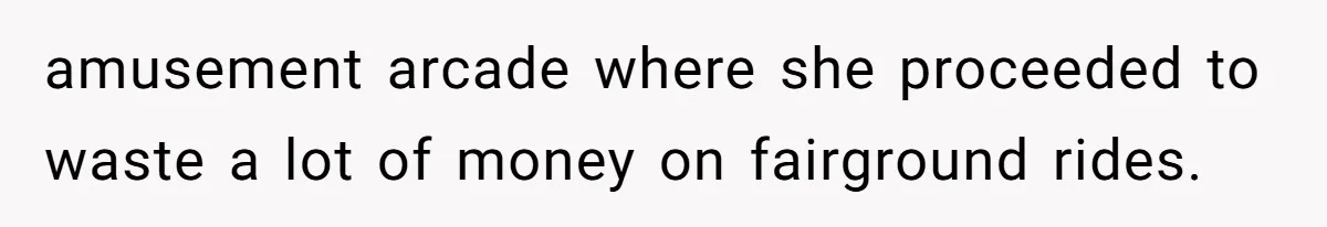 Woman Stops Paying For Her Friend’s Meals After Repeated Requests, Now Her Friend Thinks She’s A Bad Friend amusement arcade where she proceeded to waste a lot of money on fairground rides.