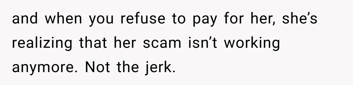 Woman Stops Paying For Her Friend’s Meals After Repeated Requests, Now Her Friend Thinks She’s A Bad Friend and when you refuse to pay for her, she’s realizing that her scam isn’t working anymore. Not the jerk.
