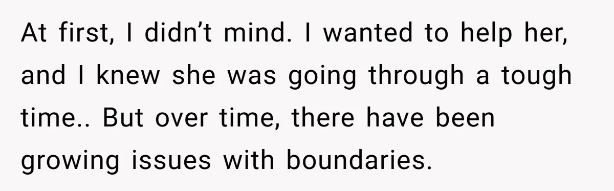 She Let Her Sister Stay “Temporarily,” and a Year Later She Feels Like a Guest in Her Own Home At first, I didn’t mind. I wanted to help her, and I knew she was going through a tough time.. But over time, there have been growing issues with boundaries.