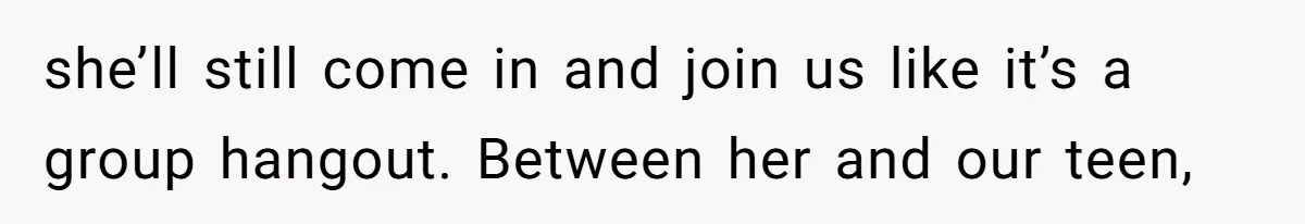 She Let Her Sister Stay “Temporarily,” and a Year Later She Feels Like a Guest in Her Own Home she’ll still come in and join us like it’s a group hangout. Between her and our teen,