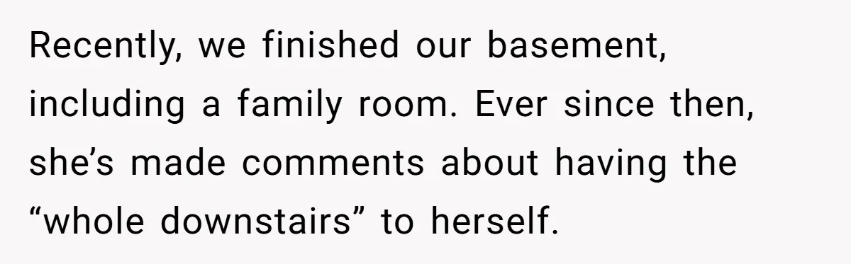 She Let Her Sister Stay “Temporarily,” and a Year Later She Feels Like a Guest in Her Own Home Recently, we finished our basement, including a family room. Ever since then, she’s made comments about having the “whole downstairs” to herself.