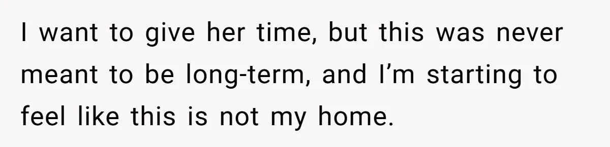 She Let Her Sister Stay “Temporarily,” and a Year Later She Feels Like a Guest in Her Own Home I want to give her time, but this was never meant to be long-term, and I’m starting to feel like this is not my home.