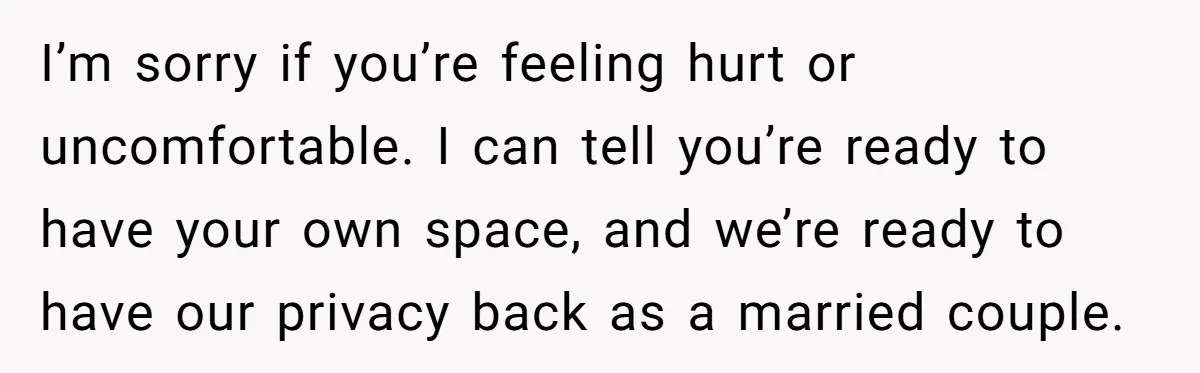 She Let Her Sister Stay “Temporarily,” and a Year Later She Feels Like a Guest in Her Own Home I’m sorry if you’re feeling hurt or uncomfortable. I can tell you’re ready to have your own space, and we’re ready to have our privacy back as a married couple.