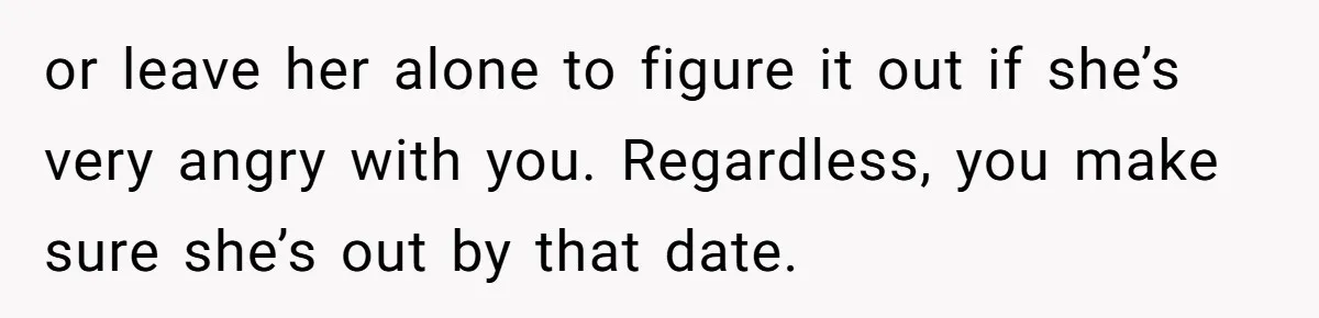 She Let Her Sister Stay “Temporarily,” and a Year Later She Feels Like a Guest in Her Own Home or leave her alone to figure it out if she’s very angry with you. Regardless, you make sure she’s out by that date.