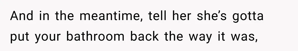 She Let Her Sister Stay “Temporarily,” and a Year Later She Feels Like a Guest in Her Own Home And in the meantime, tell her she’s gotta put your bathroom back the way it was,