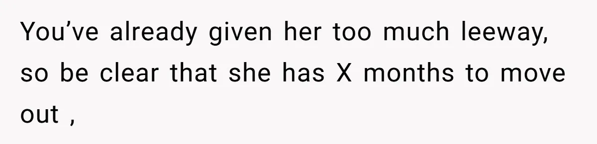 She Let Her Sister Stay “Temporarily,” and a Year Later She Feels Like a Guest in Her Own Home You’ve already given her too much leeway, so be clear that she has X months to move out ,
