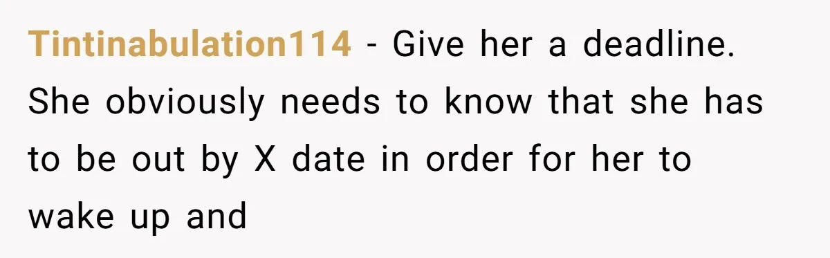 She Let Her Sister Stay “Temporarily,” and a Year Later She Feels Like a Guest in Her Own Home Tintinabulation114 − Give her a deadline. She obviously needs to know that she has to be out by X date in order for her to wake up and