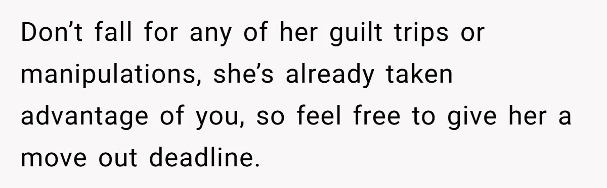 She Let Her Sister Stay “Temporarily,” and a Year Later She Feels Like a Guest in Her Own Home Don’t fall for any of her guilt trips or manipulations, she’s already taken advantage of you, so feel free to give her a move out deadline.