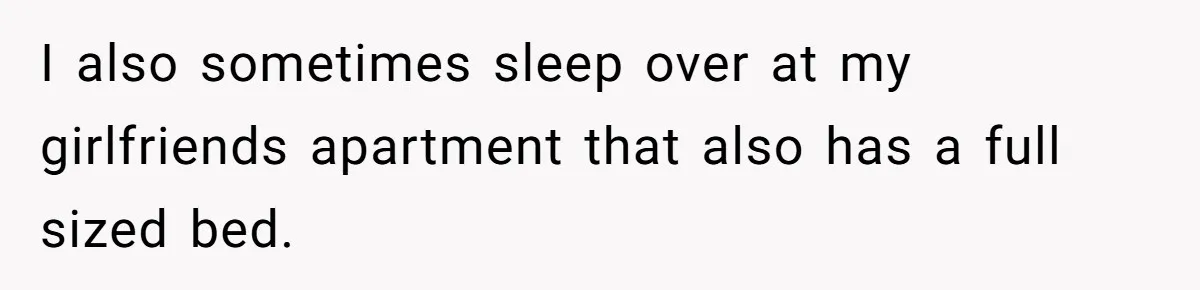 He Told His Girlfriend to Sleep in Her Own Bed After Constant Complaints, and Now They’re Not Speaking I also sometimes sleep over at my girlfriends apartment that also has a full sized bed.