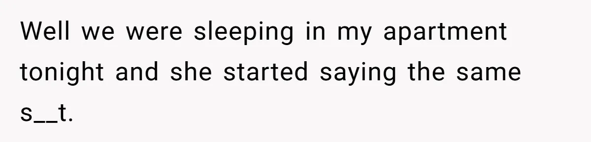 He Told His Girlfriend to Sleep in Her Own Bed After Constant Complaints, and Now They’re Not Speaking Well we were sleeping in my apartment tonight and she started saying the same s__t.