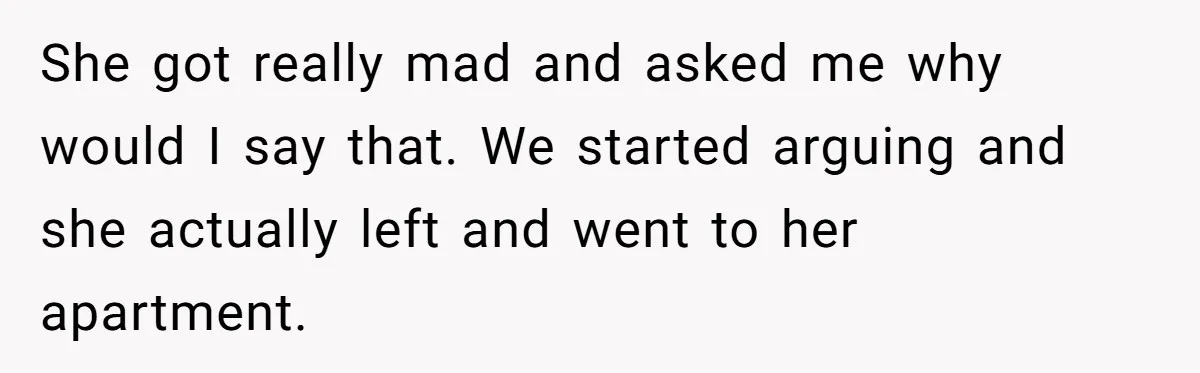 He Told His Girlfriend to Sleep in Her Own Bed After Constant Complaints, and Now They’re Not Speaking She got really mad and asked me why would I say that. We started arguing and she actually left and went to her apartment.
