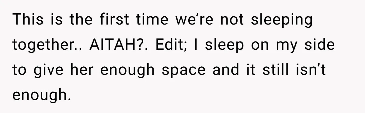 He Told His Girlfriend to Sleep in Her Own Bed After Constant Complaints, and Now They’re Not Speaking This is the first time we’re not sleeping together.. AITAH?. Edit; I sleep on my side to give her enough space and it still isn’t enough.