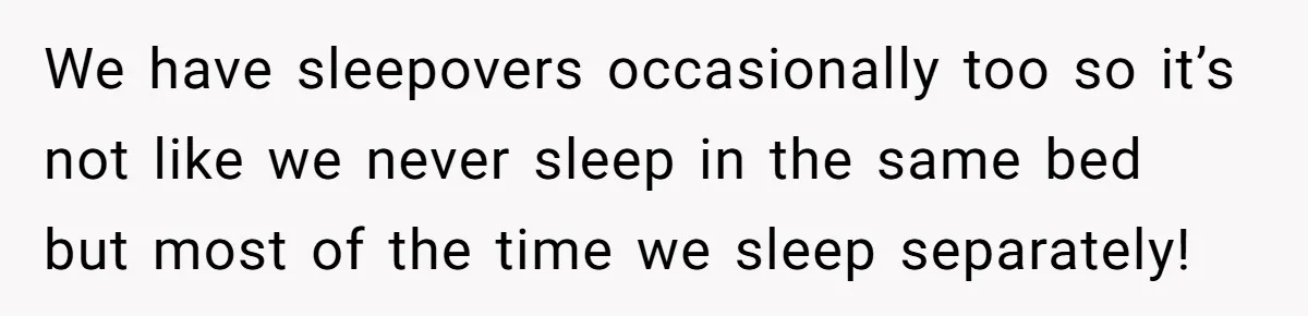 He Told His Girlfriend to Sleep in Her Own Bed After Constant Complaints, and Now They’re Not Speaking We have sleepovers occasionally too so it’s not like we never sleep in the same bed but most of the time we sleep separately!