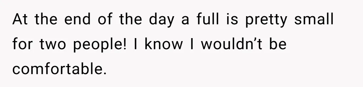 He Told His Girlfriend to Sleep in Her Own Bed After Constant Complaints, and Now They’re Not Speaking At the end of the day a full is pretty small for two people! I know I wouldn’t be comfortable.