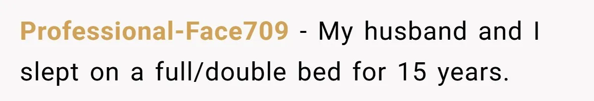 He Told His Girlfriend to Sleep in Her Own Bed After Constant Complaints, and Now They’re Not Speaking Professional-Face709 − My husband and I slept on a full/double bed for 15 years.