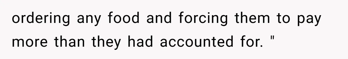 ordering any food and forcing them to pay more than they had accounted for. "