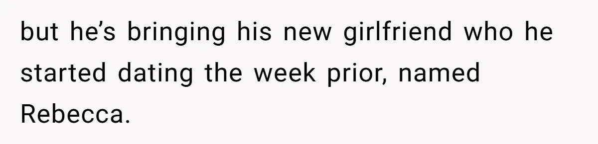 but he’s bringing his new girlfriend who he started dating the week prior, named Rebecca.