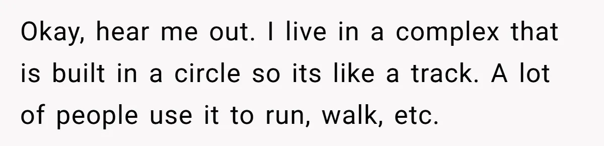 Woman Gets Fed Up With Neighbor’s Dirty Looks And Tells Her She Enjoys Her Husband Checking Her Out Okay, hear me out. I live in a complex that is built in a circle so its like a track. A lot of people use it to run, walk, etc.