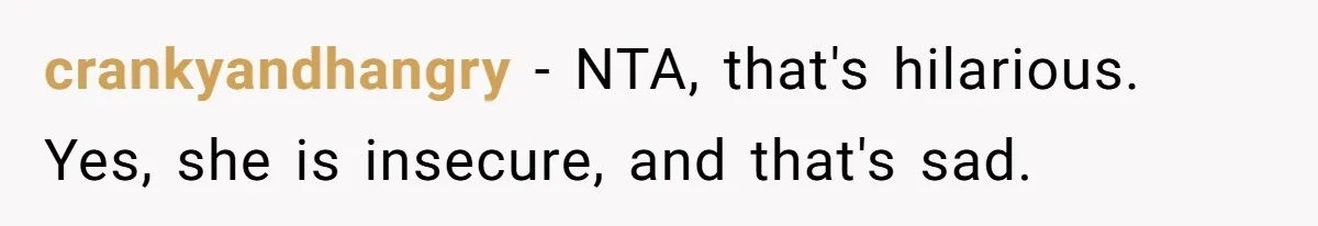 Woman Gets Fed Up With Neighbor’s Dirty Looks And Tells Her She Enjoys Her Husband Checking Her Out crankyandhangry − NTA, that's hilarious. Yes, she is insecure, and that's sad.