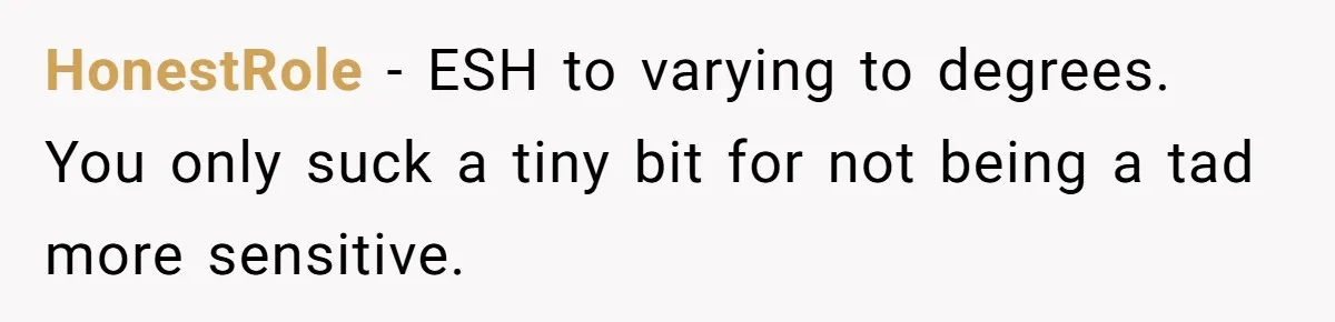 Woman Gets Fed Up With Neighbor’s Dirty Looks And Tells Her She Enjoys Her Husband Checking Her Out HonestRole − ESH to varying to degrees. You only suck a tiny bit for not being a tad more sensitive.