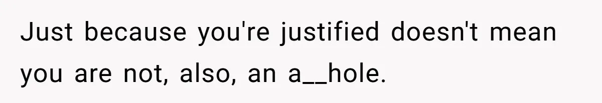 Woman Gets Fed Up With Neighbor’s Dirty Looks And Tells Her She Enjoys Her Husband Checking Her Out Just because you're justified doesn't mean you are not, also, an a__hole.