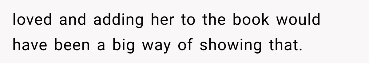 loved and adding her to the book would have been a big way of showing that.