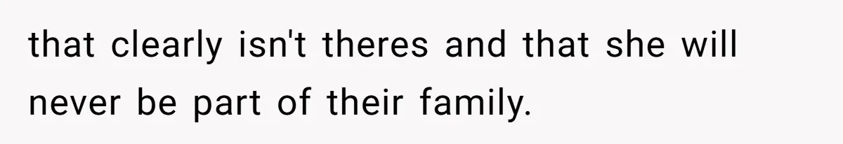 that clearly isn't theres and that she will never be part of their family.