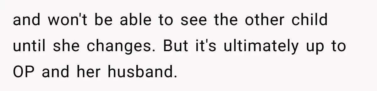 and won't be able to see the other child until she changes. But it's ultimately up to OP and her husband.