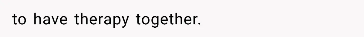 to have therapy together.