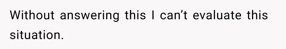 Without answering this I can’t evaluate this situation.