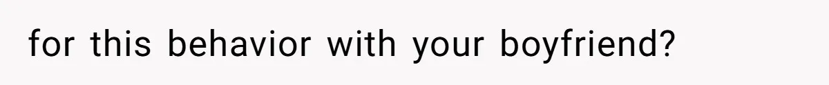 for this behavior with your boyfriend?