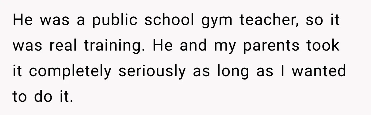His 9-Year-Old Dreams of Becoming a Pro Footballer, but the Family Thinks It’s Time for a “Reality Check” He was a public school gym teacher, so it was real training. He and my parents took it completely seriously as long as I wanted to do it.